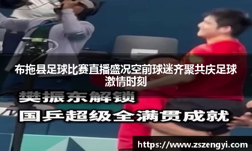 布拖县足球比赛直播盛况空前球迷齐聚共庆足球激情时刻