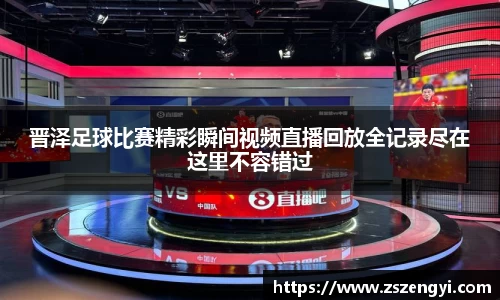 晋泽足球比赛精彩瞬间视频直播回放全记录尽在这里不容错过