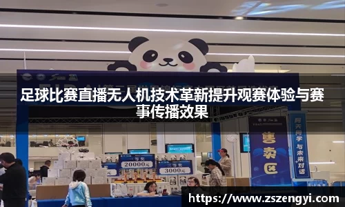足球比赛直播无人机技术革新提升观赛体验与赛事传播效果