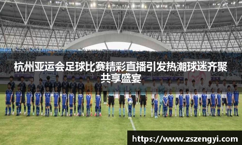杭州亚运会足球比赛精彩直播引发热潮球迷齐聚共享盛宴