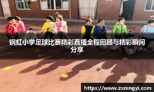 钢虹小学足球比赛精彩直播全程回顾与精彩瞬间分享