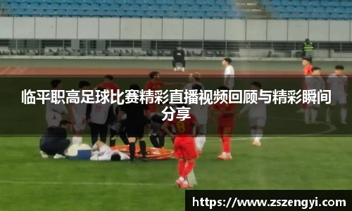 临平职高足球比赛精彩直播视频回顾与精彩瞬间分享