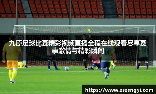 九原足球比赛精彩视频直播全程在线观看尽享赛事激情与精彩瞬间