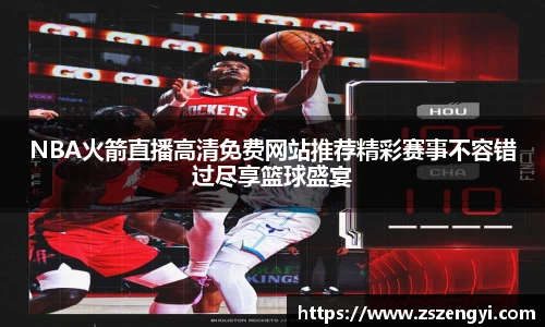 NBA火箭直播高清免费网站推荐精彩赛事不容错过尽享篮球盛宴