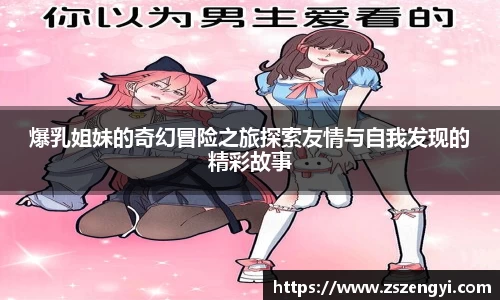 爆乳姐妹的奇幻冒险之旅探索友情与自我发现的精彩故事