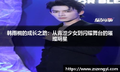 韩雨桐的成长之路：从青涩少女到闪耀舞台的璀璨明星