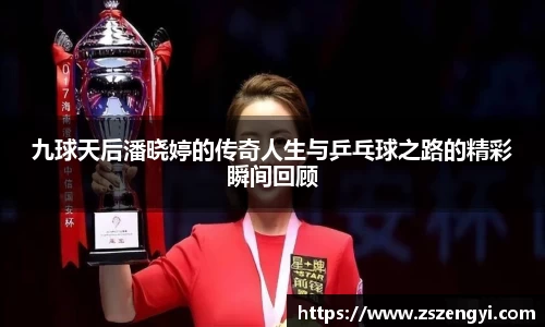 九球天后潘晓婷的传奇人生与乒乓球之路的精彩瞬间回顾