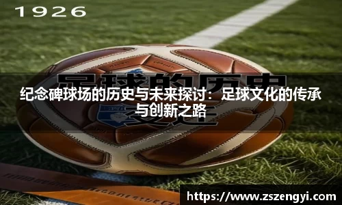 纪念碑球场的历史与未来探讨：足球文化的传承与创新之路