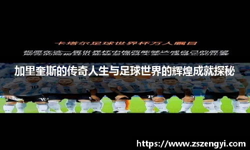 加里奎斯的传奇人生与足球世界的辉煌成就探秘