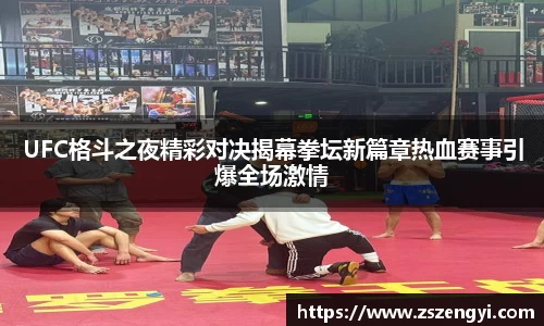 UFC格斗之夜精彩对决揭幕拳坛新篇章热血赛事引爆全场激情