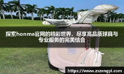 探索honma官网的精彩世界，尽享高品质球具与专业服务的完美结合