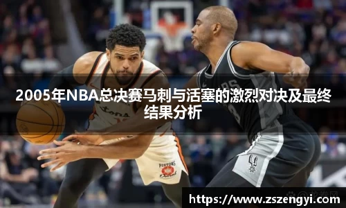 2005年NBA总决赛马刺与活塞的激烈对决及最终结果分析