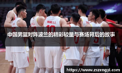 中国男篮对阵波兰的精彩较量与赛场背后的故事