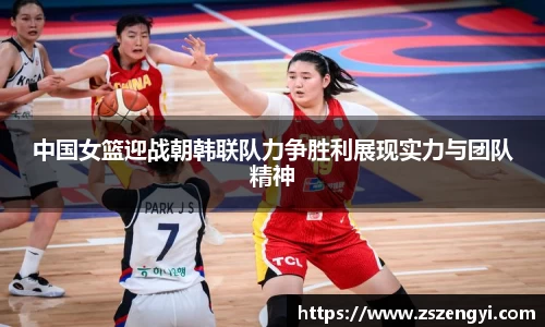 中国女篮迎战朝韩联队力争胜利展现实力与团队精神