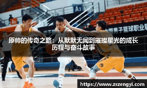 原帅的传奇之路:从默默无闻到璀璨星光的成长历程与奋斗故事