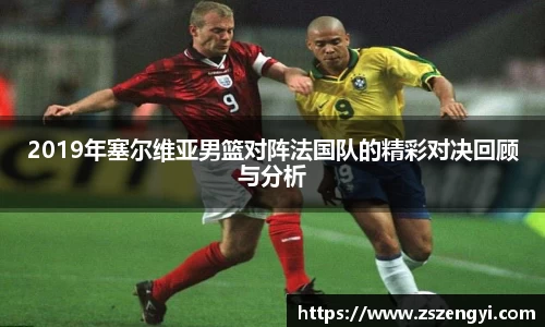 2019年塞尔维亚男篮对阵法国队的精彩对决回顾与分析