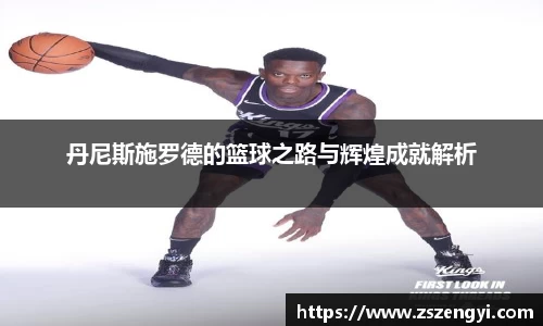 丹尼斯施罗德的篮球之路与辉煌成就解析