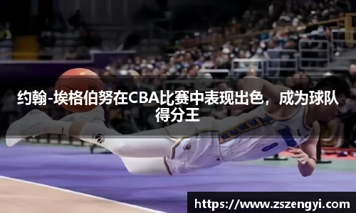 约翰-埃格伯努在CBA比赛中表现出色，成为球队得分王